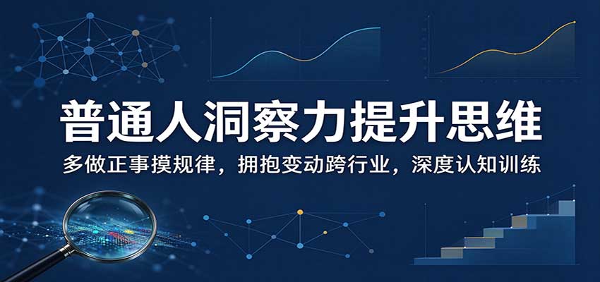 普通人洞察力提升思维：多做正事摸规律，拥抱变动跨行业，深度认知训练-聊项目