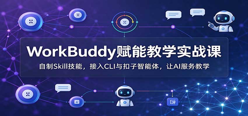 WorkBuddy赋能教学实战课：自制Skill技能，接入CLI与扣子智能体，让AI服务教学-聊项目