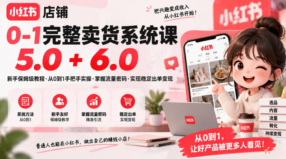 小红书店铺0-1完整卖货系统课5.0+6.0，新手保姆级教程·从0到1手把手实操·掌握流量密码·实现稳定出单变现-聊项目