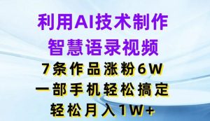 利用AI技术制作智慧语录视频,7条作品涨粉6W,一部手机轻松搞定,轻松月入1W+-聊项目