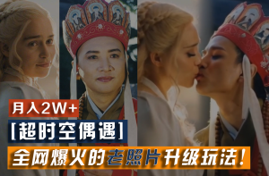 【超时空偶遇】全网爆火的老照片升级玩法!小白月入2w+,一部手机就可以搞定-聊项目