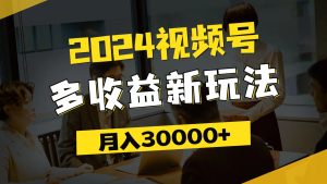 (11905期)2024视频号多收益新玩法,每天5分钟,月入3w+,新手小白都能简单上手-聊项目