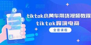 tiktok小黄车带货视频教程,tiktok跨境电商(全套课程)-聊项目