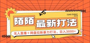 (12148期)日入3000+,陌陌最新无人直播+网盘拉新打法,落地教程-聊项目