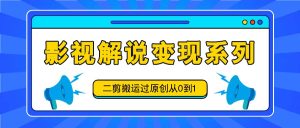 影视解说变现系列,二剪搬运过原创从0到1,喂饭式教程-聊项目