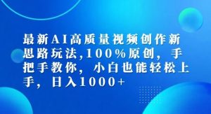 最新AI高质量视频创作新思路玩法,100%原创,手把手教你,小白也能轻松上手【揭秘】-聊项目