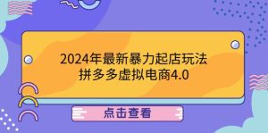 2024年最新暴力起店玩法,拼多多虚拟电商4.0,24小时实现成交,单人可以..-聊项目