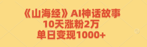 《山海经》AI神话故事,10天涨粉2万,单日变现1000+-聊项目