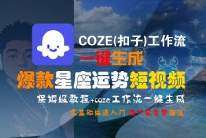 COZE(扣子)工作流一键生成爆款星座运势短视频,保姆级教程,零基础快速入门-聊项目