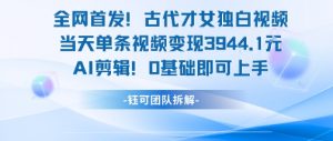 全网首发！古代才女独白视频，当天单条视频变现1k，AI剪辑0基础即可上手-聊项目