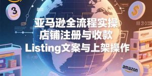 亚马逊全流程实操,店铺注册与收款,Listing文案与上架操作-聊项目