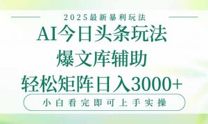 今日头条2025年最新暴利玩法，一键生成爆款，轻松实现矩阵日入3000+-聊项目