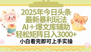 2025年今日头条最新暴利玩法,一键生成爆款,轻松实现矩阵日入3000+-聊项目