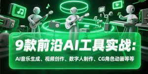 9款前沿AI工具实战课:AI音乐生成、视频创作、数字人制作、CG角色动画等等-聊项目