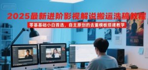 2025最新进阶影视解说搬运洗稿教程,零基础小白首选,自主原创的去重模板搭建教学-聊项目