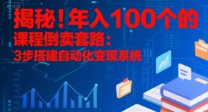 揭秘!年入100个的课程倒卖套路:3 步搭建自动化变现系统-聊项目