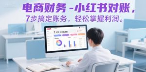 电商财务-小红书对账,7步搞定账务,轻松掌握利润-聊项目