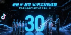 老板IP起号30天实战训练营,帮助实体老板把生意在抖音上重做一次-聊项目