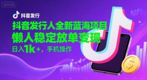 抖音发行人全新蓝海项目,懒人稳定放单变现,,日入1k+,手机操作【揭秘】-聊项目