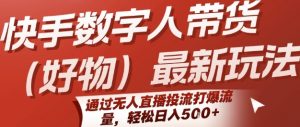 快手数字人带货(好物)最新玩法,通过无人直播投流打爆流量,轻松日入5张-聊项目