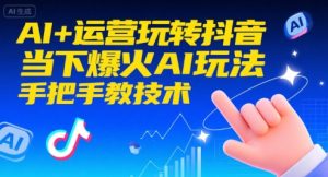 AI+运营玩转抖音,当下爆火AI玩法,手把手教技术-聊项目