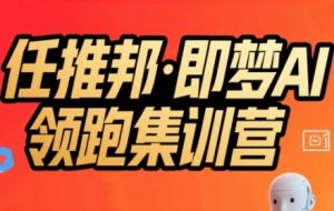 任推邦·即梦AI领跑集训营，低粉号冷启动，单条视频变现1.2W实操-聊项目
