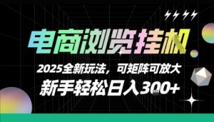 电商浏览挂G,2025全新玩法,新手轻松日入3张+可矩阵可放大【揭秘】-聊项目
