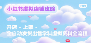 小红书虚拟店铺攻略,开店-上架-全自动发货出售学科虚拟资料完整流程-聊项目