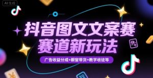 抖音图文文案赛道新玩法,快速养号起号,广告收益分成+橱窗带货+教学收徒等-聊项目