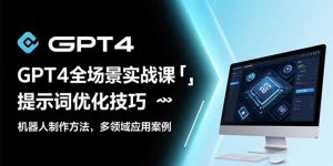 GPT4全场景实战课:提示词优化技巧,机器人制作方法,多领域应用案例-聊项目