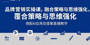 2025品牌营销实战课:覆盖文案设计写方案,搭配AI应用及提案直播教学-聊项目