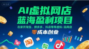 AI虚拟网店蓝海盈利项目，在家开淘宝、拼多多、抖店等虚拟品网店，零成本创业-聊项目