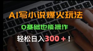 AI写小说爆火玩法,0基础也能操作,日收益轻松300+!-聊项目