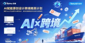 AI赋能原创设计跨境精英计划，聚焦Temu台运营与AI原创设计，助你实现跨境业务从0到1000的增长-聊项目