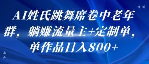 AI姓氏跳舞席卷中老年群，躺挣流量主+定制单，单作品日入8张-聊项目