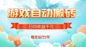热门游戏自动搬砖，项目操作简单，日均收益1k+，稳定运行2年【揭秘】-聊项目