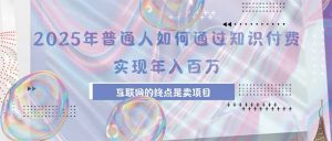 2025年普通人如何通过知识付费年薪百万,互联网的尽头是卖加盟卖项目-聊项目