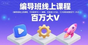 编导班线上课程,不仅是学习一门课程,更是进入一个行业,三大体系成就百万大V-聊项目