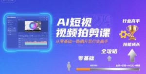 AI短视频拍剪课,全攻略到精通,带你从零基础一路飙升至行业高手-聊项目