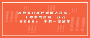 视频号分成计划懒人玩法，十秒生成视频，日入2000+，手机一键操作-聊项目