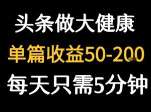 每天5分钟,用今日头条创作大健康图文 单篇收益50-2张-聊项目
