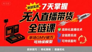 无人直播带货全链防封实战课,7天掌握高转化直播技术,实现单场GMV破万可持续模型-聊项目