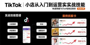TikTok小店从入门到运营实战技能:快速掌握TikTok电商运营的完整方法论-聊项目