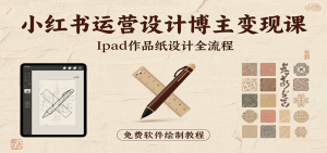 小红书运营设计博主变现课:iPad 上手作品纸设计,含全流程及细节技巧,避坑少绕路-聊项目