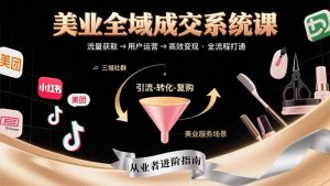 美业全域成交系统课程:帮助美业从业者打通从流量获取到高效变现全流程-聊项目