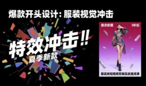 服装类短视频剪辑实战速成课,30天掌握算法适配剪辑术,完播率提升25%-聊项目