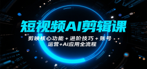 短视频AI剪辑课,剪映核心功能+进阶技巧+账号运营+AI应用全流程-聊项目