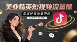 美业精英短视频流量课,掌握抖音流量密码,天天有询单,条条有转化-聊项目