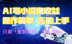 AI写小说爆火玩法，小白也能无脑操作，复制粘贴日入300+-聊项目