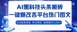 AI黑科技头条搬砖，一键爆改各平台热门图文 自动配图排版，秒过原创，矩阵搞月入2W+【揭秘】-聊项目